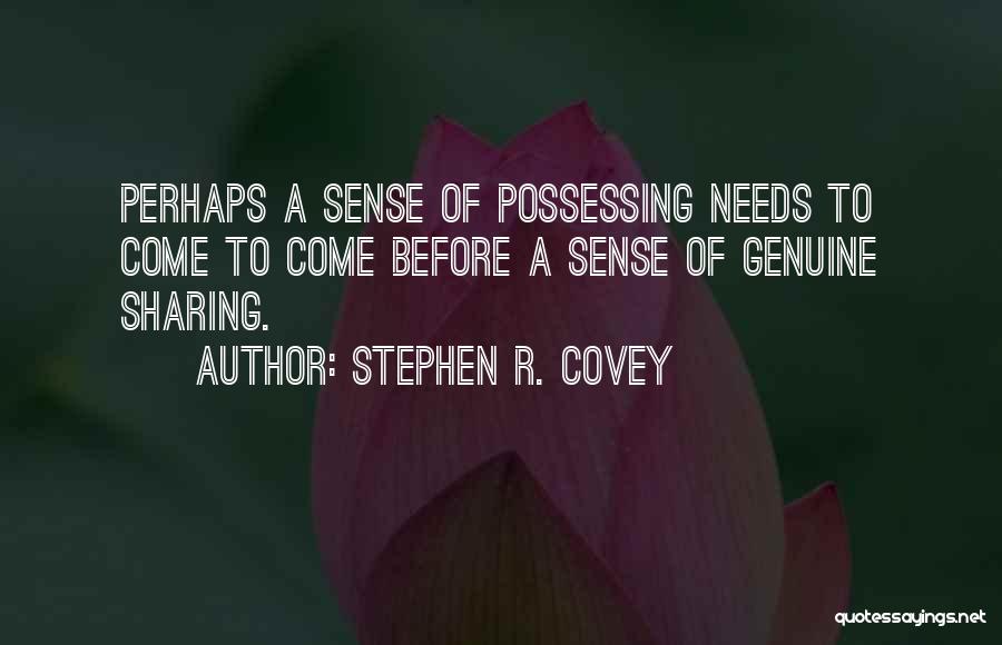 Stephen R. Covey Quotes: Perhaps A Sense Of Possessing Needs To Come To Come Before A Sense Of Genuine Sharing.