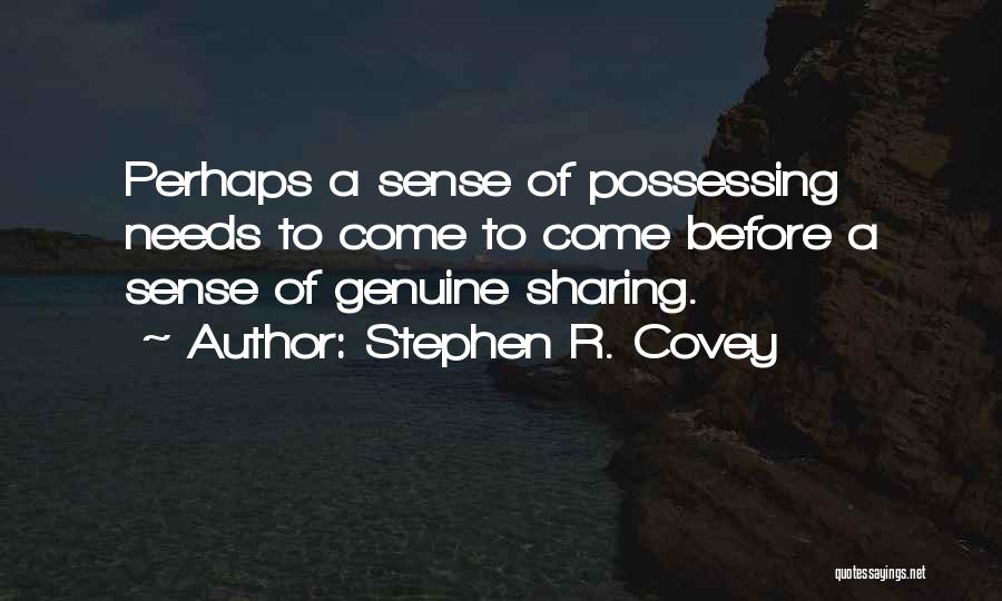 Stephen R. Covey Quotes: Perhaps A Sense Of Possessing Needs To Come To Come Before A Sense Of Genuine Sharing.