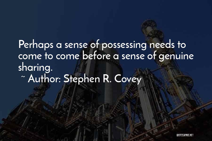 Stephen R. Covey Quotes: Perhaps A Sense Of Possessing Needs To Come To Come Before A Sense Of Genuine Sharing.