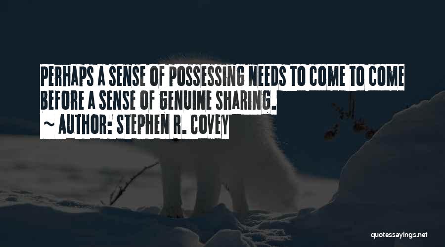 Stephen R. Covey Quotes: Perhaps A Sense Of Possessing Needs To Come To Come Before A Sense Of Genuine Sharing.