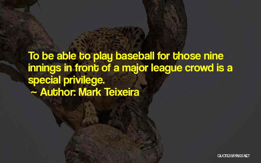 Mark Teixeira Quotes: To Be Able To Play Baseball For Those Nine Innings In Front Of A Major League Crowd Is A Special