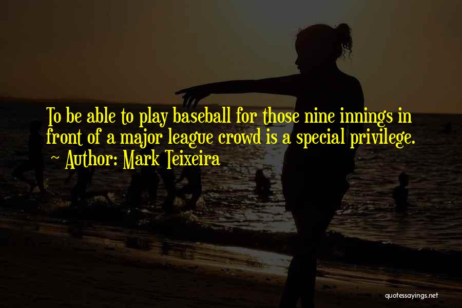 Mark Teixeira Quotes: To Be Able To Play Baseball For Those Nine Innings In Front Of A Major League Crowd Is A Special