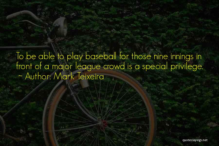 Mark Teixeira Quotes: To Be Able To Play Baseball For Those Nine Innings In Front Of A Major League Crowd Is A Special