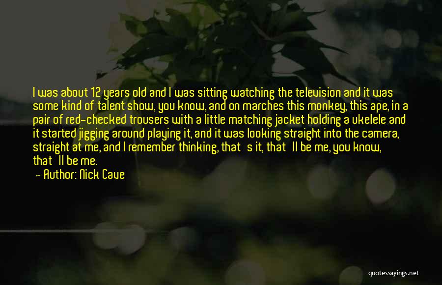 Nick Cave Quotes: I Was About 12 Years Old And I Was Sitting Watching The Television And It Was Some Kind Of Talent