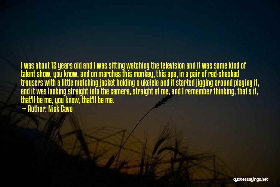 Nick Cave Quotes: I Was About 12 Years Old And I Was Sitting Watching The Television And It Was Some Kind Of Talent