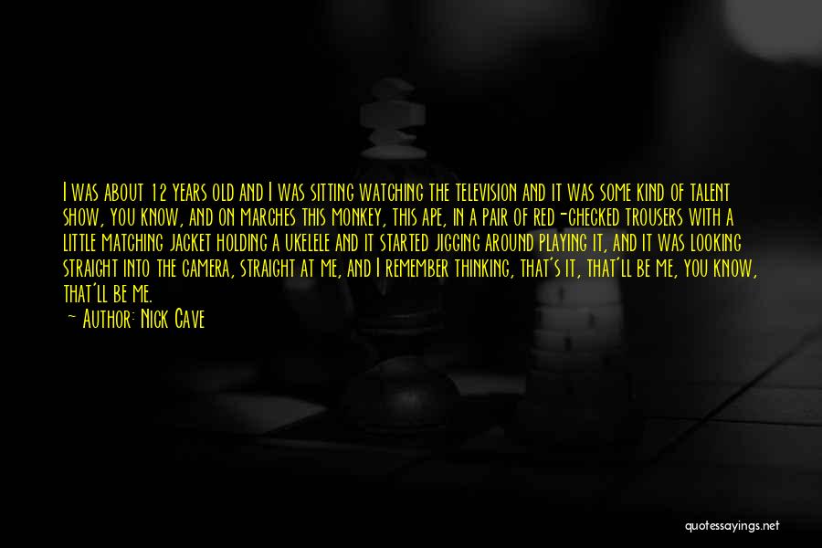 Nick Cave Quotes: I Was About 12 Years Old And I Was Sitting Watching The Television And It Was Some Kind Of Talent