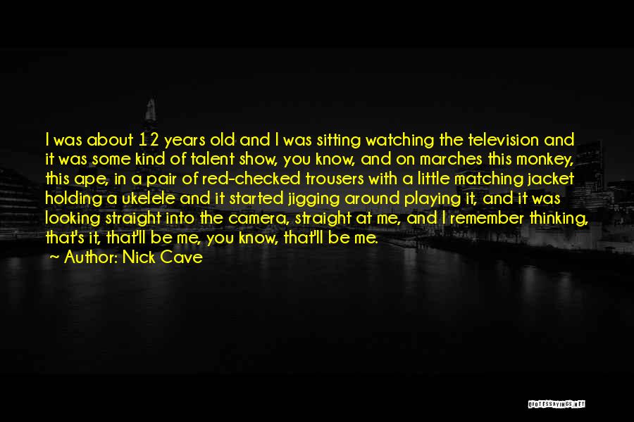 Nick Cave Quotes: I Was About 12 Years Old And I Was Sitting Watching The Television And It Was Some Kind Of Talent