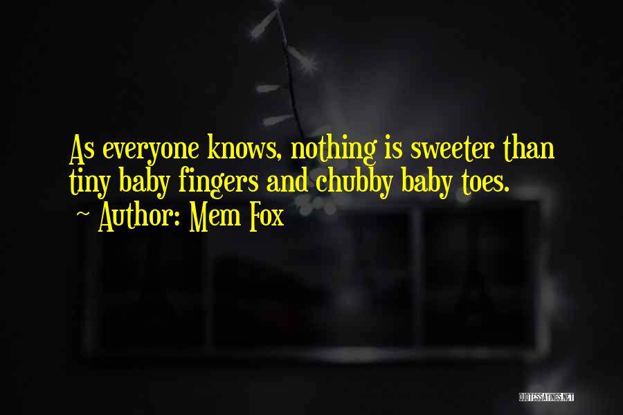 Mem Fox Quotes: As Everyone Knows, Nothing Is Sweeter Than Tiny Baby Fingers And Chubby Baby Toes.