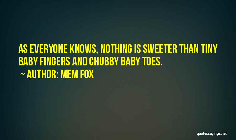 Mem Fox Quotes: As Everyone Knows, Nothing Is Sweeter Than Tiny Baby Fingers And Chubby Baby Toes.