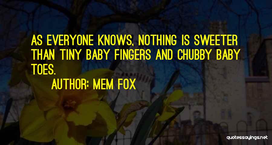 Mem Fox Quotes: As Everyone Knows, Nothing Is Sweeter Than Tiny Baby Fingers And Chubby Baby Toes.