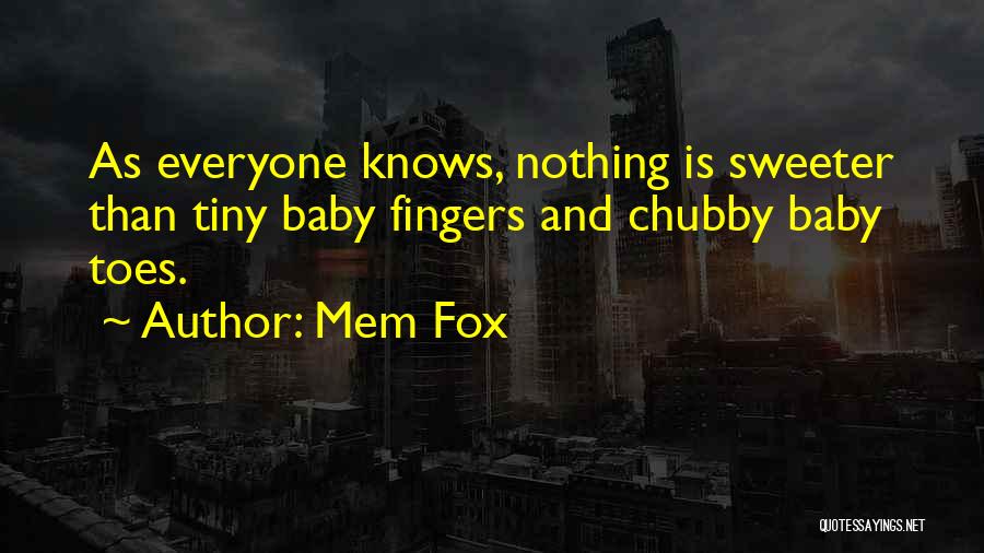 Mem Fox Quotes: As Everyone Knows, Nothing Is Sweeter Than Tiny Baby Fingers And Chubby Baby Toes.