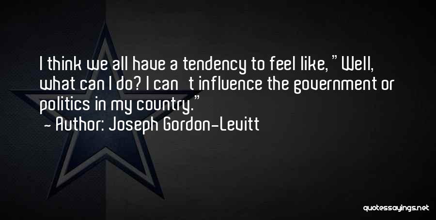 Joseph Gordon-Levitt Quotes: I Think We All Have A Tendency To Feel Like, Well, What Can I Do? I Can't Influence The Government