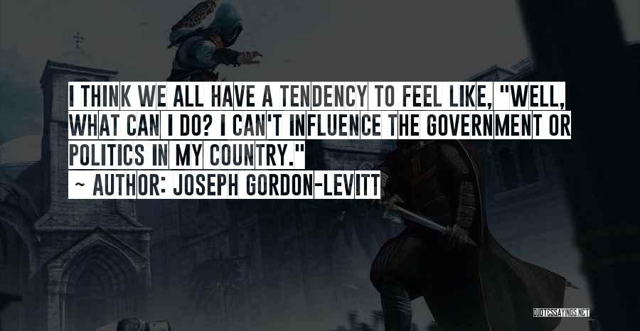 Joseph Gordon-Levitt Quotes: I Think We All Have A Tendency To Feel Like, Well, What Can I Do? I Can't Influence The Government