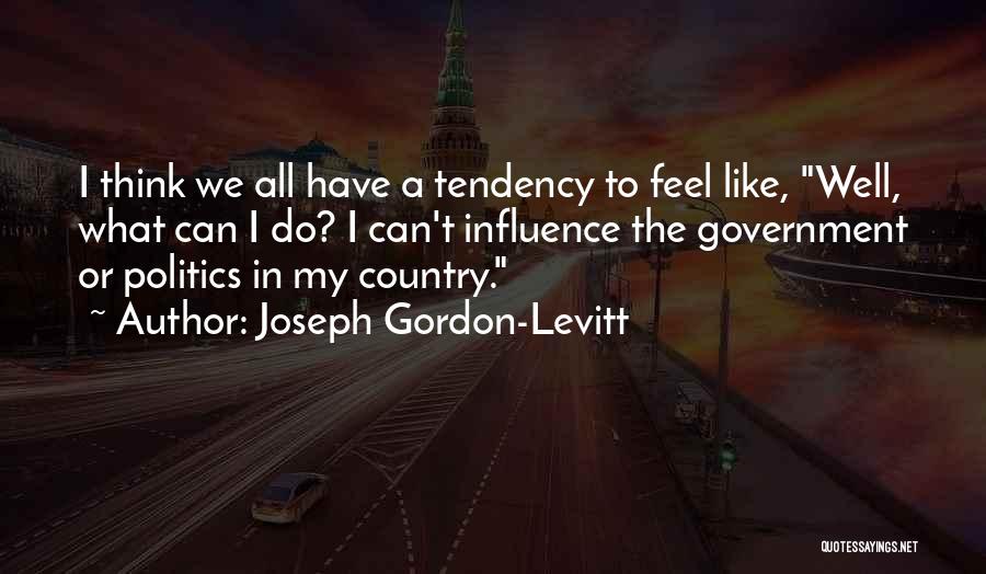 Joseph Gordon-Levitt Quotes: I Think We All Have A Tendency To Feel Like, Well, What Can I Do? I Can't Influence The Government