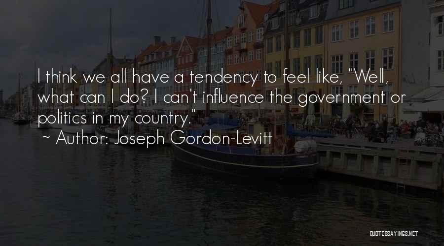 Joseph Gordon-Levitt Quotes: I Think We All Have A Tendency To Feel Like, Well, What Can I Do? I Can't Influence The Government
