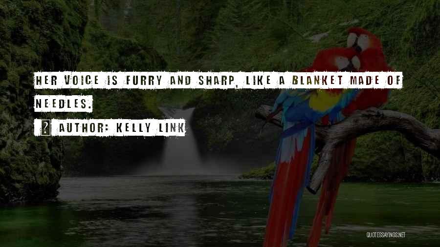 Kelly Link Quotes: Her Voice Is Furry And Sharp, Like A Blanket Made Of Needles.
