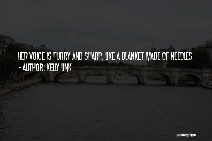 Kelly Link Quotes: Her Voice Is Furry And Sharp, Like A Blanket Made Of Needles.