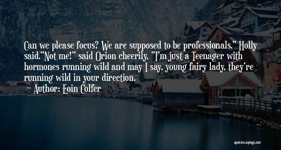 Eoin Colfer Quotes: Can We Please Focus? We Are Supposed To Be Professionals. Holly Said.not Me! Said Orion Cheerily, I'm Just A Teenager