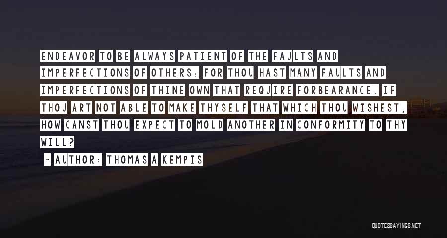 Thomas A Kempis Quotes: Endeavor To Be Always Patient Of The Faults And Imperfections Of Others; For Thou Hast Many Faults And Imperfections Of