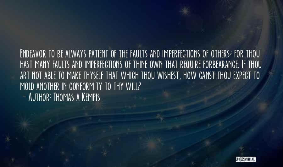Thomas A Kempis Quotes: Endeavor To Be Always Patient Of The Faults And Imperfections Of Others; For Thou Hast Many Faults And Imperfections Of