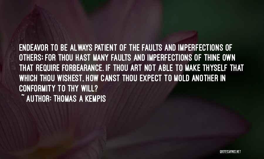 Thomas A Kempis Quotes: Endeavor To Be Always Patient Of The Faults And Imperfections Of Others; For Thou Hast Many Faults And Imperfections Of