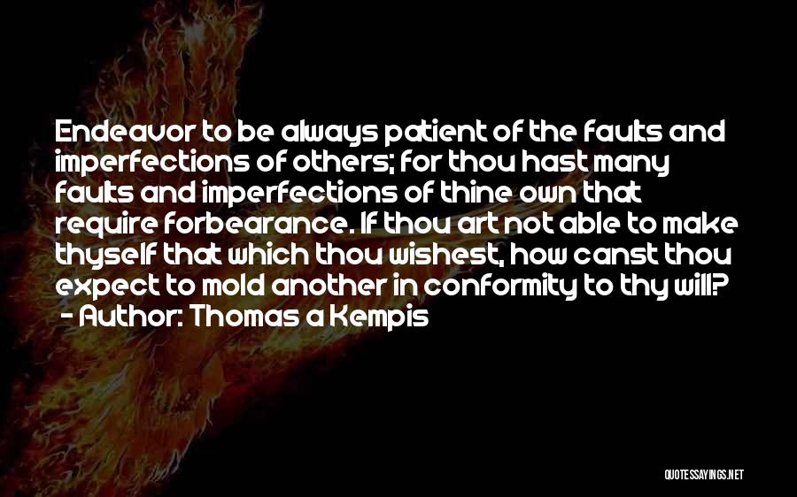 Thomas A Kempis Quotes: Endeavor To Be Always Patient Of The Faults And Imperfections Of Others; For Thou Hast Many Faults And Imperfections Of