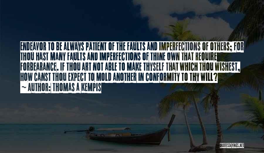 Thomas A Kempis Quotes: Endeavor To Be Always Patient Of The Faults And Imperfections Of Others; For Thou Hast Many Faults And Imperfections Of