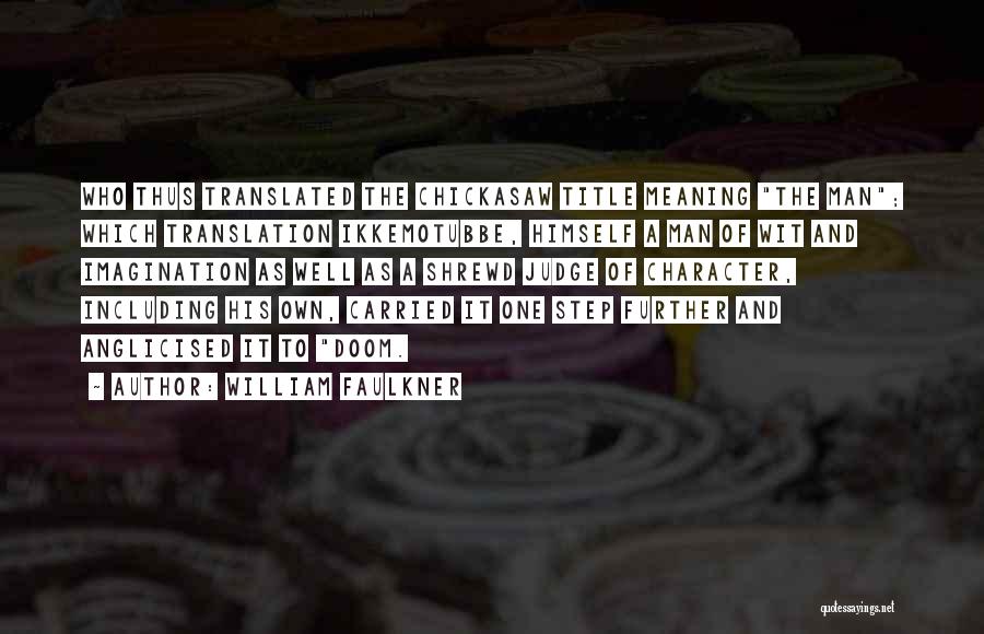 William Faulkner Quotes: Who Thus Translated The Chickasaw Title Meaning The Man; Which Translation Ikkemotubbe, Himself A Man Of Wit And Imagination As