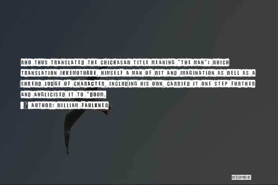 William Faulkner Quotes: Who Thus Translated The Chickasaw Title Meaning The Man; Which Translation Ikkemotubbe, Himself A Man Of Wit And Imagination As