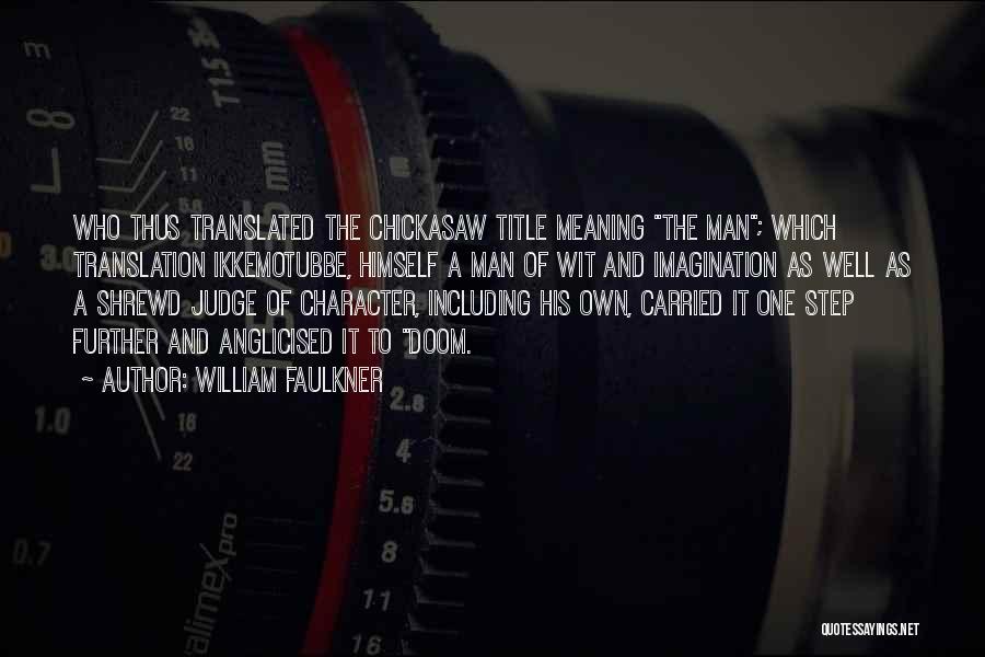 William Faulkner Quotes: Who Thus Translated The Chickasaw Title Meaning The Man; Which Translation Ikkemotubbe, Himself A Man Of Wit And Imagination As