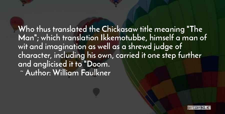 William Faulkner Quotes: Who Thus Translated The Chickasaw Title Meaning The Man; Which Translation Ikkemotubbe, Himself A Man Of Wit And Imagination As