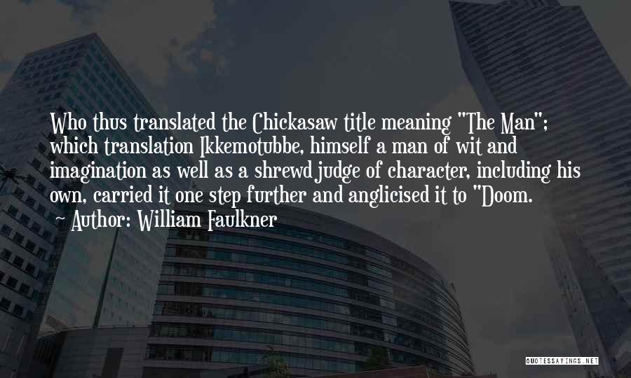 William Faulkner Quotes: Who Thus Translated The Chickasaw Title Meaning The Man; Which Translation Ikkemotubbe, Himself A Man Of Wit And Imagination As