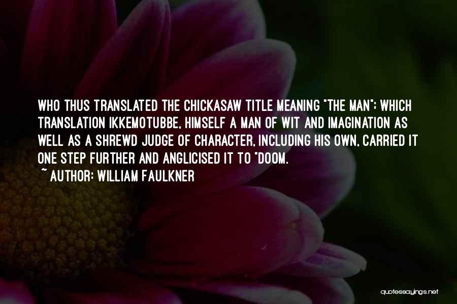 William Faulkner Quotes: Who Thus Translated The Chickasaw Title Meaning The Man; Which Translation Ikkemotubbe, Himself A Man Of Wit And Imagination As