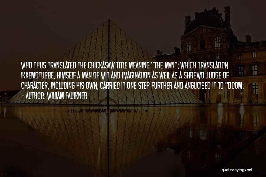 William Faulkner Quotes: Who Thus Translated The Chickasaw Title Meaning The Man; Which Translation Ikkemotubbe, Himself A Man Of Wit And Imagination As