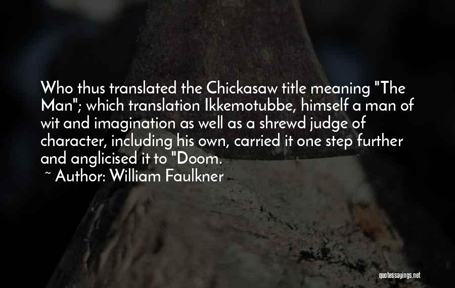 William Faulkner Quotes: Who Thus Translated The Chickasaw Title Meaning The Man; Which Translation Ikkemotubbe, Himself A Man Of Wit And Imagination As