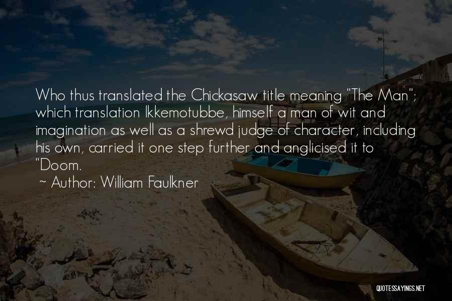 William Faulkner Quotes: Who Thus Translated The Chickasaw Title Meaning The Man; Which Translation Ikkemotubbe, Himself A Man Of Wit And Imagination As