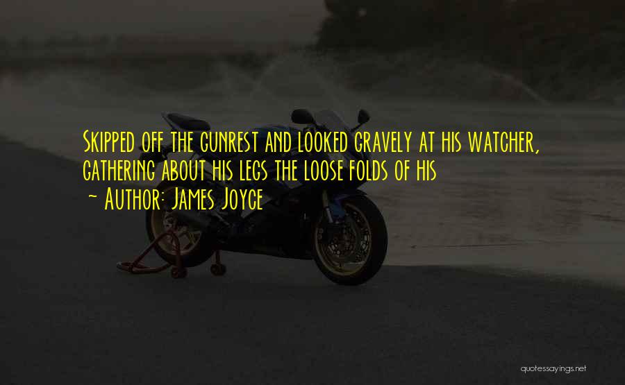 James Joyce Quotes: Skipped Off The Gunrest And Looked Gravely At His Watcher, Gathering About His Legs The Loose Folds Of His