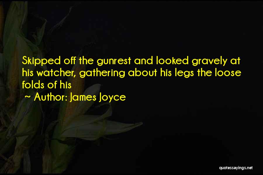 James Joyce Quotes: Skipped Off The Gunrest And Looked Gravely At His Watcher, Gathering About His Legs The Loose Folds Of His