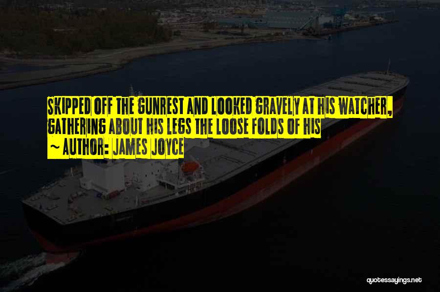 James Joyce Quotes: Skipped Off The Gunrest And Looked Gravely At His Watcher, Gathering About His Legs The Loose Folds Of His