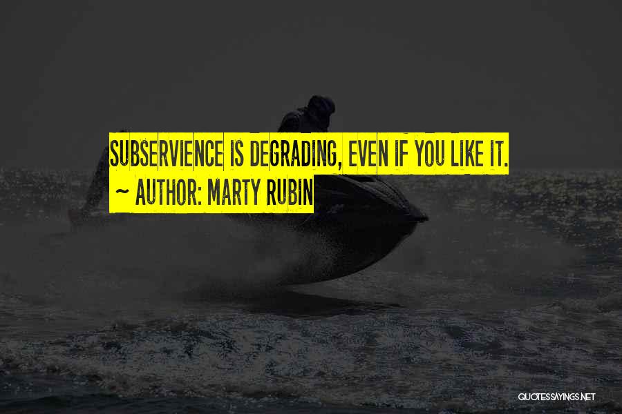 Marty Rubin Quotes: Subservience Is Degrading, Even If You Like It.