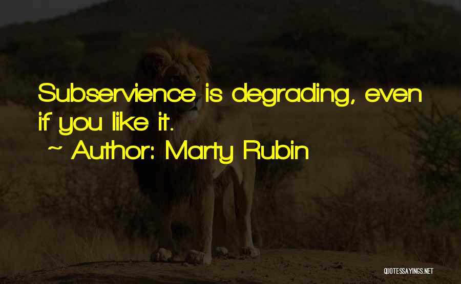 Marty Rubin Quotes: Subservience Is Degrading, Even If You Like It.