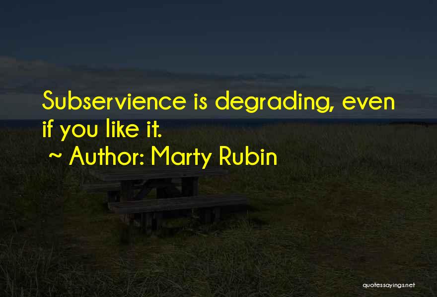 Marty Rubin Quotes: Subservience Is Degrading, Even If You Like It.