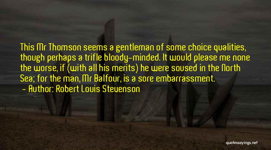 Robert Louis Stevenson Quotes: This Mr Thomson Seems A Gentleman Of Some Choice Qualities, Though Perhaps A Trifle Bloody-minded. It Would Please Me None