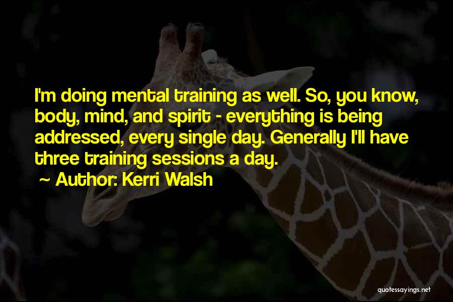 Kerri Walsh Quotes: I'm Doing Mental Training As Well. So, You Know, Body, Mind, And Spirit - Everything Is Being Addressed, Every Single