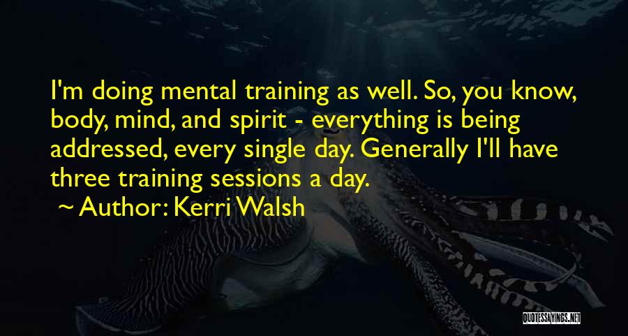 Kerri Walsh Quotes: I'm Doing Mental Training As Well. So, You Know, Body, Mind, And Spirit - Everything Is Being Addressed, Every Single