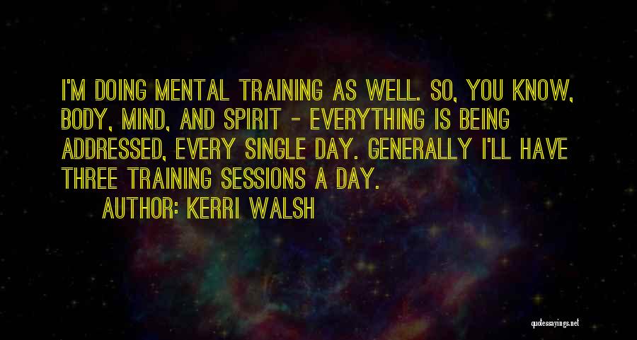 Kerri Walsh Quotes: I'm Doing Mental Training As Well. So, You Know, Body, Mind, And Spirit - Everything Is Being Addressed, Every Single