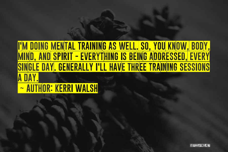 Kerri Walsh Quotes: I'm Doing Mental Training As Well. So, You Know, Body, Mind, And Spirit - Everything Is Being Addressed, Every Single