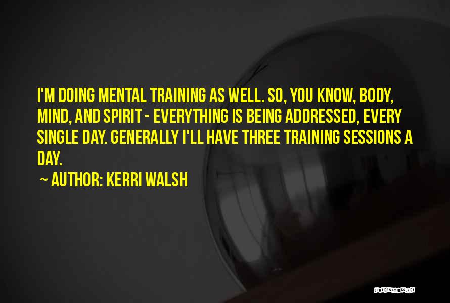 Kerri Walsh Quotes: I'm Doing Mental Training As Well. So, You Know, Body, Mind, And Spirit - Everything Is Being Addressed, Every Single