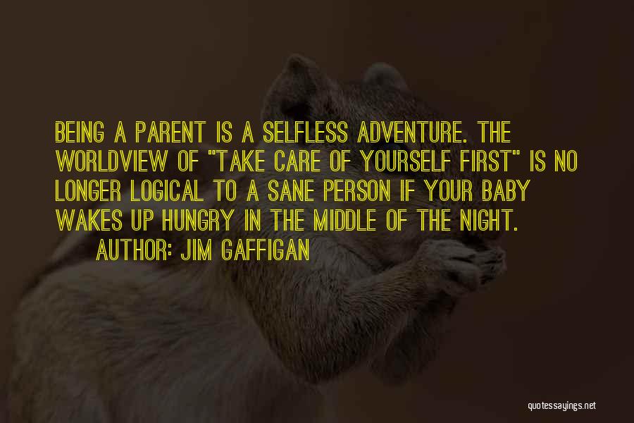 Jim Gaffigan Quotes: Being A Parent Is A Selfless Adventure. The Worldview Of Take Care Of Yourself First Is No Longer Logical To