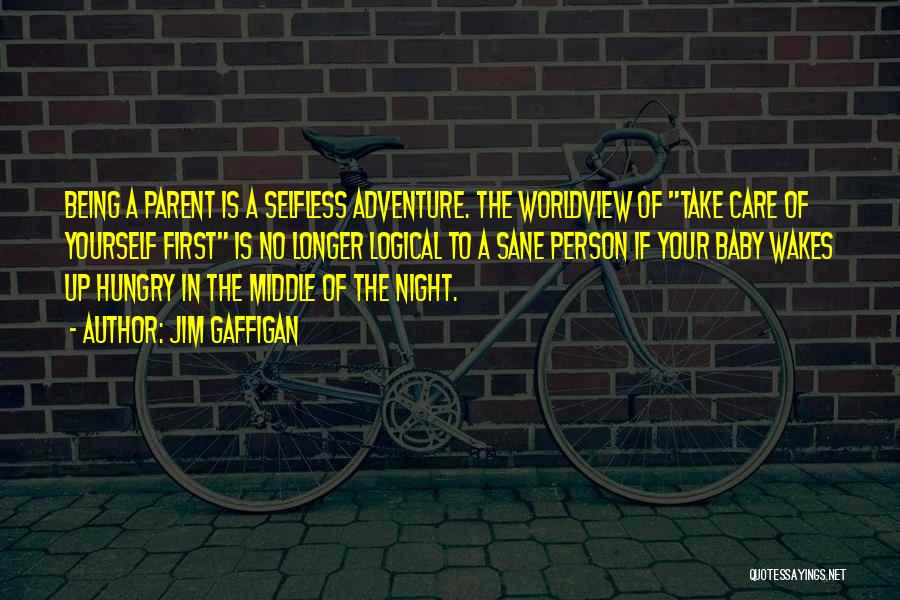 Jim Gaffigan Quotes: Being A Parent Is A Selfless Adventure. The Worldview Of Take Care Of Yourself First Is No Longer Logical To